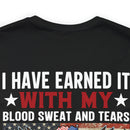 I HAVE EARNED IT: Military Design T-Shirt - Blood, Sweat, Tears, and the Uninheritable Title of Veteran