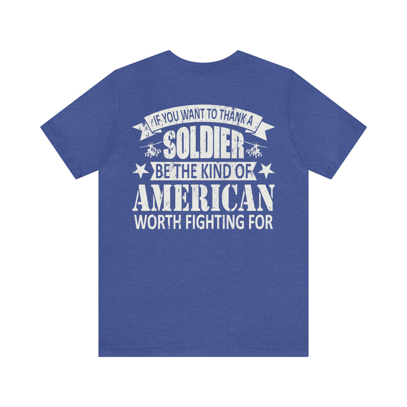 Patriotic Valor: If You Want to Thank a Soldier, Be the Kind of American Worth Fighting For T-Shirt