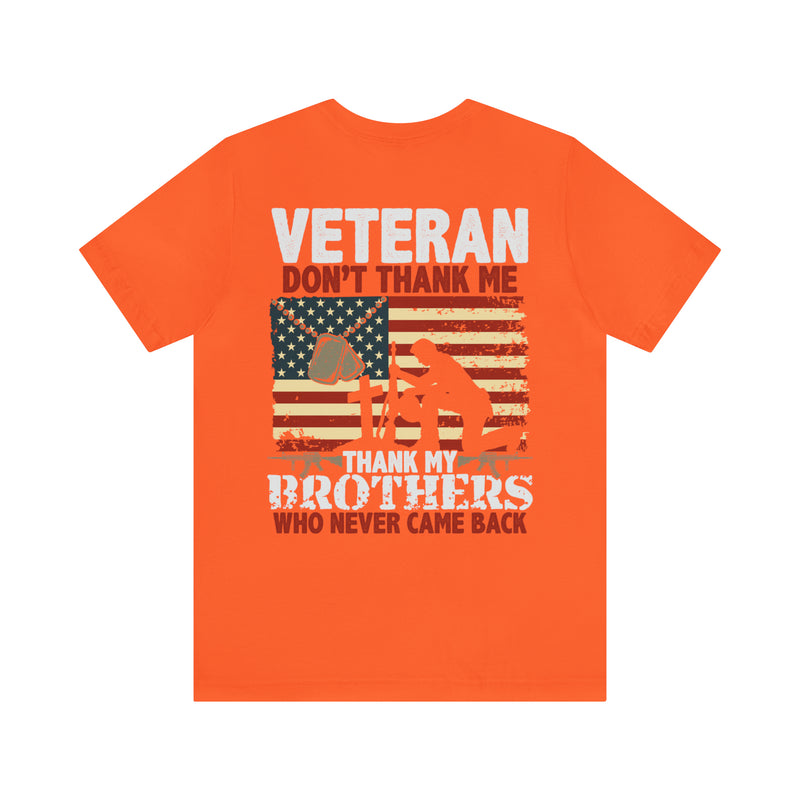 Never Forgotten: Veteran Don't Thank Me, Thank My Brothers Who Never Came Back - Military Design T-Shirt