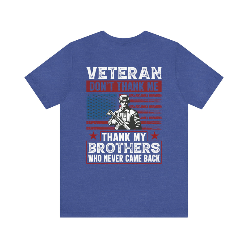 Honoring Our Fallen Heroes: Veteran Don't Thank Me, Thank My Brothers Who Never Came Back Military Design T-Shirt