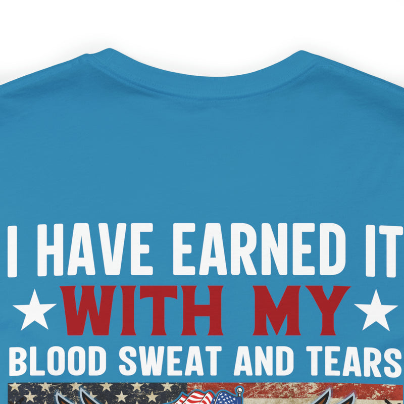 I HAVE EARNED IT: Military Design T-Shirt - Blood, Sweat, Tears, and the Uninheritable Title of Veteran
