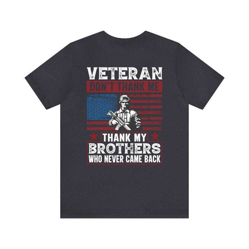 Honoring Our Fallen Heroes: Veteran Don't Thank Me, Thank My Brothers Who Never Came Back Military Design T-Shirt