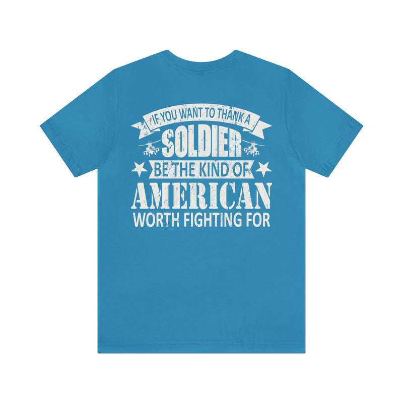 Patriotic Valor: If You Want to Thank a Soldier, Be the Kind of American Worth Fighting For T-Shirt