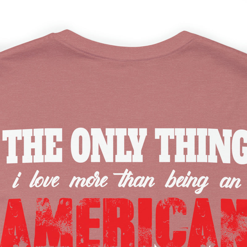 The Only Thing I Love More: Military Design T-Shirt - American Veteran Pride