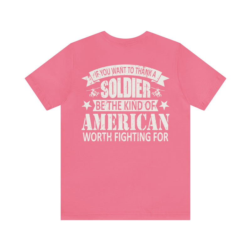 Patriotic Valor: If You Want to Thank a Soldier, Be the Kind of American Worth Fighting For T-Shirt