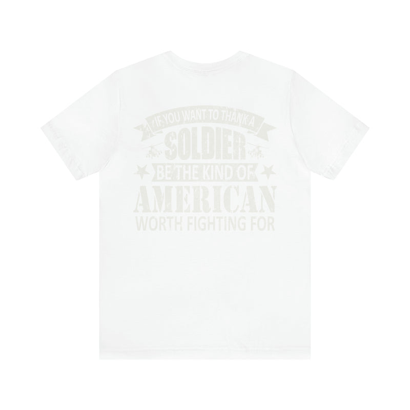 Patriotic Valor: If You Want to Thank a Soldier, Be the Kind of American Worth Fighting For T-Shirt