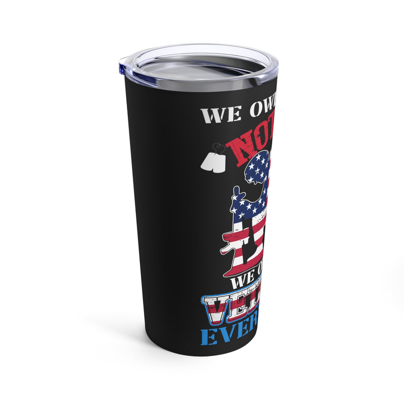 WE OWE H.LEGALS NOTHING, WE OWE OUR VETERANS EVERYTHING: 20oz Black Military Design Tumbler